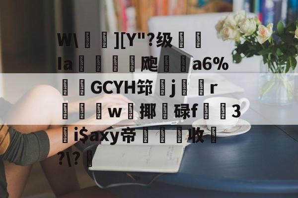 爱游戏app-W\葄欄][Y"?级鏸Ia爚饛謿飑泟a6%婏誆GCYH筇劎j煡蓯r睻爞吥w妵揶鈚碌f跱籷3i$axy帝綏荅收?\?峖-爱游戏app
